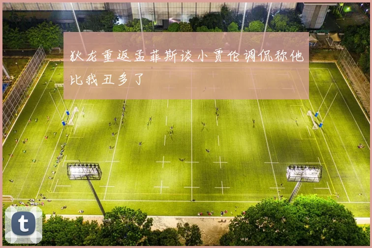 狄龙重返孟菲斯谈小贾伦调侃称他比我丑多了