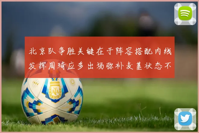 北京队争胜关键在于阵容搭配内线发挥周琦应多出场弥补麦基状态不足