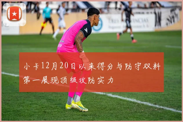 小卡12月20日以来得分与防守双料第一展现顶级攻防实力